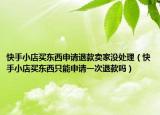 快手小店買東西申請(qǐng)退款賣家沒(méi)處理（快手小店買東西只能申請(qǐng)一次退款嗎）