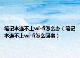 筆記本連不上wi-fi怎么辦（筆記本連不上wi-fi怎么回事）