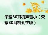 榮耀30耳機(jī)聲音?。s耀30耳機(jī)孔在哪）