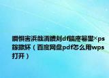鐧懼害浜戠洏鐨刾df鎬庝箞鐢╳ps鎵撳紑（百度網(wǎng)盤pdf怎么用wps打開）