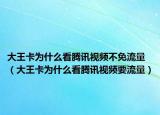 大王卡為什么看騰訊視頻不免流量（大王卡為什么看騰訊視頻要流量）