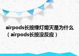 airpods長(zhǎng)按綠燈熄滅是為什么（airpods長(zhǎng)按沒反應(yīng)）