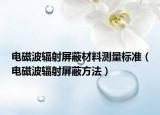 電磁波輻射屏蔽材料測(cè)量標(biāo)準(zhǔn)（電磁波輻射屏蔽方法）