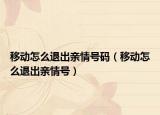移動(dòng)怎么退出親情號(hào)碼（移動(dòng)怎么退出親情號(hào)）