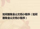 如何刪除金山文檔小程序（如何刪除金山文檔小程序）
