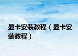 顯卡安裝教程（顯卡安裝教程）