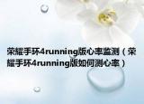 榮耀手環(huán)4running版心率監(jiān)測（榮耀手環(huán)4running版如何測心率）