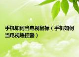 手機(jī)如何當(dāng)電視鼠標(biāo)（手機(jī)如何當(dāng)電視遙控器）