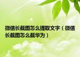 微信長(zhǎng)截圖怎么提取文字（微信長(zhǎng)截圖怎么截華為）