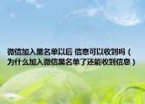 微信加入黑名單以后 信息可以收到嗎（為什么加入微信黑名單了還能收到信息）