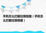 手機怎么攔截垃圾短信（手機怎么攔截垃圾短信）