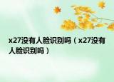 x27沒有人臉識別嗎（x27沒有人臉識別嗎）