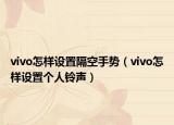 vivo怎樣設(shè)置隔空手勢（vivo怎樣設(shè)置個人鈴聲）
