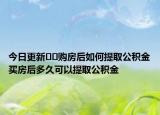 今日更新??購房后如何提取公積金買房后多久可以提取公積金