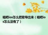 唱吧ios怎么把歌導(dǎo)出來(lái)（唱吧ios怎么沒有了）
