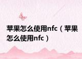蘋果怎么使用nfc（蘋果怎么使用nfc）