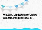 手機關機未接電話能查到記錄嗎（手機關機未接電話能顯示么）