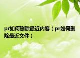 pr如何刪除最近內(nèi)容（pr如何刪除最近文件）