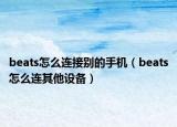 beats怎么連接別的手機(jī)（beats怎么連其他設(shè)備）
