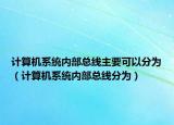 計(jì)算機(jī)系統(tǒng)內(nèi)部總線主要可以分為（計(jì)算機(jī)系統(tǒng)內(nèi)部總線分為）