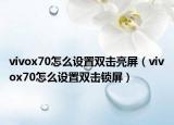 vivox70怎么設(shè)置雙擊亮屏（vivox70怎么設(shè)置雙擊鎖屏）