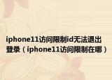 iphone11訪問(wèn)限制id無(wú)法退出登錄（iphone11訪問(wèn)限制在哪）