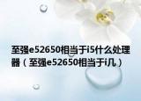 至強e52650相當于i5什么處理器（至強e52650相當于i幾）