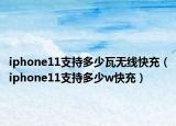 iphone11支持多少瓦無(wú)線快充（iphone11支持多少w快充）