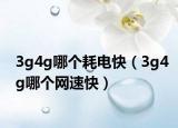 3g4g哪個耗電快（3g4g哪個網(wǎng)速快）