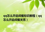 qq怎么開啟閨蜜標識教程（qq怎么開啟閨蜜關(guān)系）