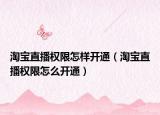 淘寶直播權(quán)限怎樣開通（淘寶直播權(quán)限怎么開通）