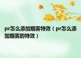 pr怎么添加煙霧特效（pr怎么添加煙霧的特效）