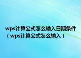 wps計算公式怎么輸入日期條件（wps計算公式怎么輸入）