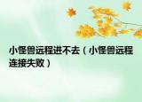 小怪獸遠(yuǎn)程進(jìn)不去（小怪獸遠(yuǎn)程連接失?。? /></span></a>
                        <h2><a href=