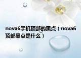 nova6手機(jī)頂部的黑點(diǎn)（nova6頂部黑點(diǎn)是什么）