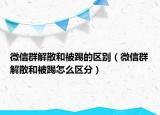 微信群解散和被踢的區(qū)別（微信群解散和被踢怎么區(qū)分）