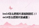 ios14怎么把照片添加到回憶（ios14怎么把照片放桌面）