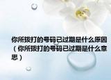 你所撥打的號碼已過期是什么原因（你所撥打的號碼已過期是什么意思）