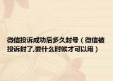 微信投訴成功后多久封號(hào)（微信被投訴封了,要什么時(shí)候才可以用）
