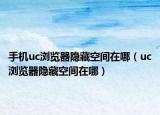 手機uc瀏覽器隱藏空間在哪（uc瀏覽器隱藏空間在哪）
