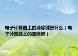 電子計算器上的清除鍵是什么（電子計算器上的清除鍵）