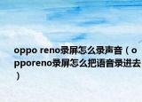 oppo reno錄屏怎么錄聲音（opporeno錄屏怎么把語音錄進(jìn)去）