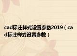 cad標(biāo)注樣式設(shè)置參數(shù)2019（cad標(biāo)注樣式設(shè)置參數(shù)）