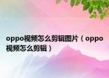 oppo視頻怎么剪輯圖片（oppo視頻怎么剪輯）