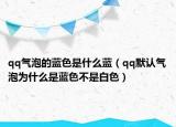 qq氣泡的藍色是什么藍（qq默認氣泡為什么是藍色不是白色）