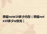 榮耀note10多少內(nèi)存（榮耀note10多少w快充）