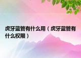 虎牙藍管有什么用（虎牙藍管有什么權(quán)限）