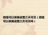 微信可以單獨設置三天可見（微信可以單獨設置三天可見嗎）