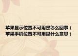 蘋果顯示位置不可用是怎么回事（蘋果手機位置不可用是什么意思）