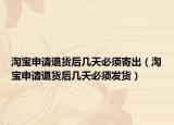 淘寶申請退貨后幾天必須寄出（淘寶申請退貨后幾天必須發(fā)貨）